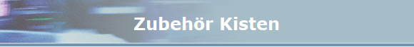 Zubeh�r Kisten